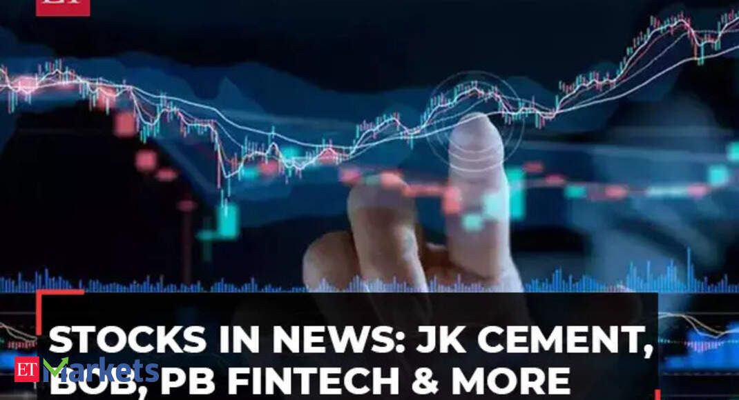 Stocks in focus: JK Cement, Bank of Baroda, PB  Fintech and more